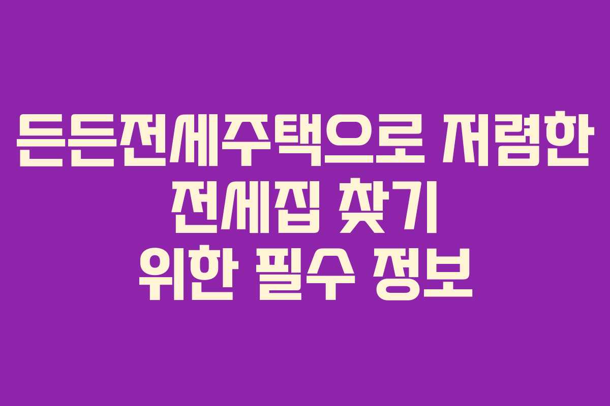든든전세주택으로 저렴한 전세집 찾기 위한 필수 정보