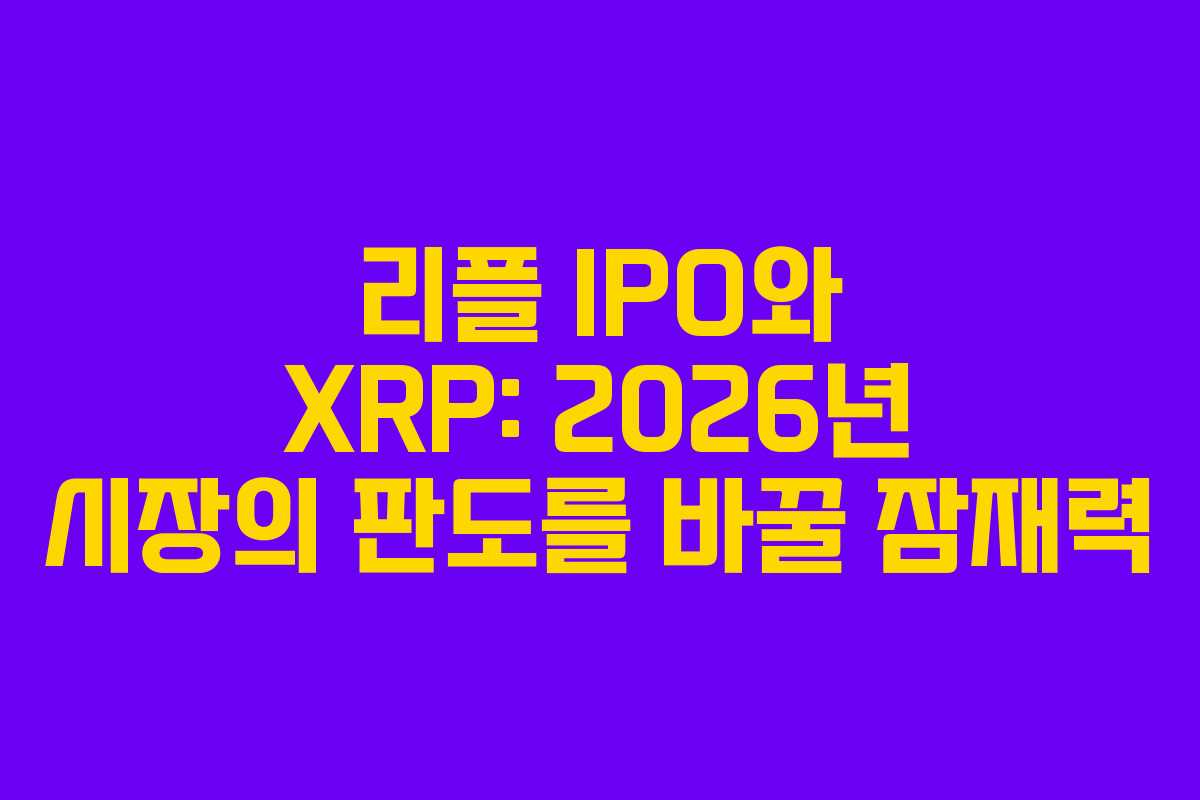 리플 IPO와 XRP: 2026년 시장의 판도를 바꿀 잠재력