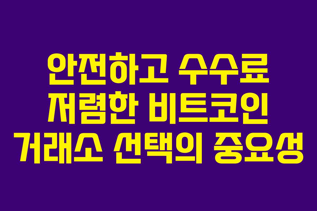 안전하고 수수료 저렴한 비트코인 거래소 선택의 중요성