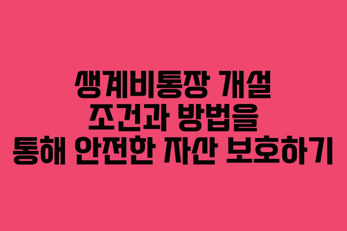 생계비통장 개설 조건과 방법을 통해 안전한 자산 보호하기