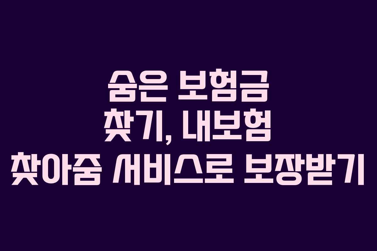 숨은 보험금 찾기, 내보험 찾아줌 서비스로 보장받기