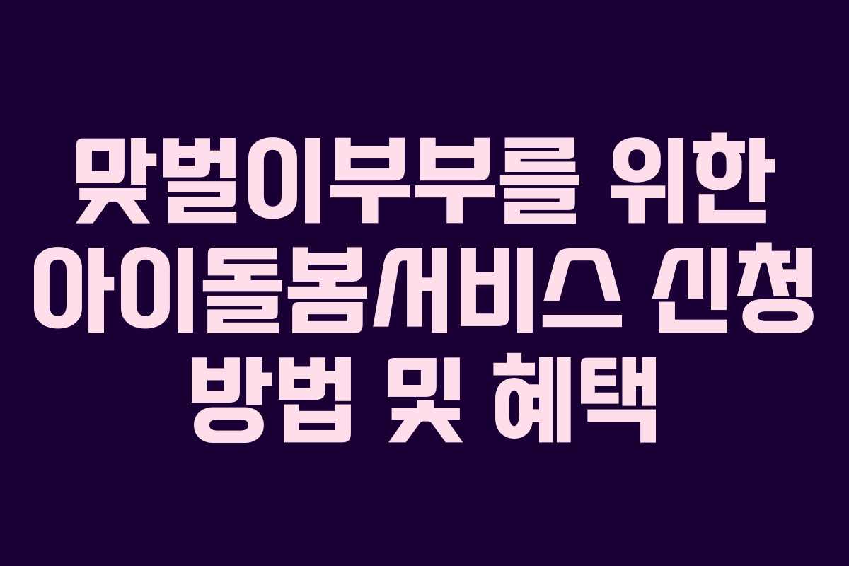 맞벌이부부를 위한 아이돌봄서비스 신청 방법 및 혜택