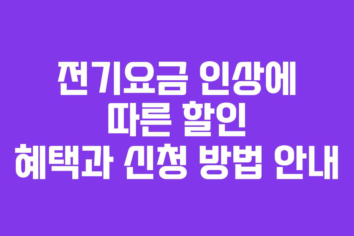 전기요금 인상에 따른 할인 혜택과 신청 방법 안내