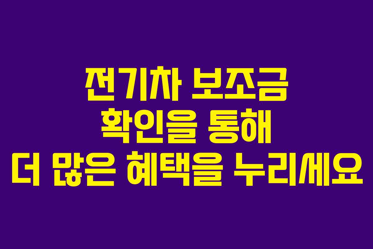전기차 보조금 확인을 통해 더 많은 혜택을 누리세요