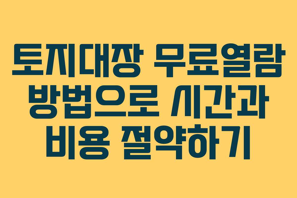 토지대장 무료열람 방법으로 시간과 비용 절약하기