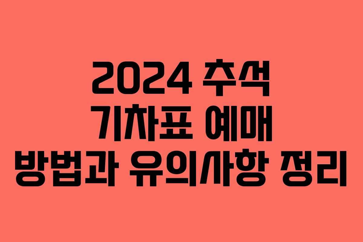 2024 추석 기차표 예매 방법과 유의사항 정리