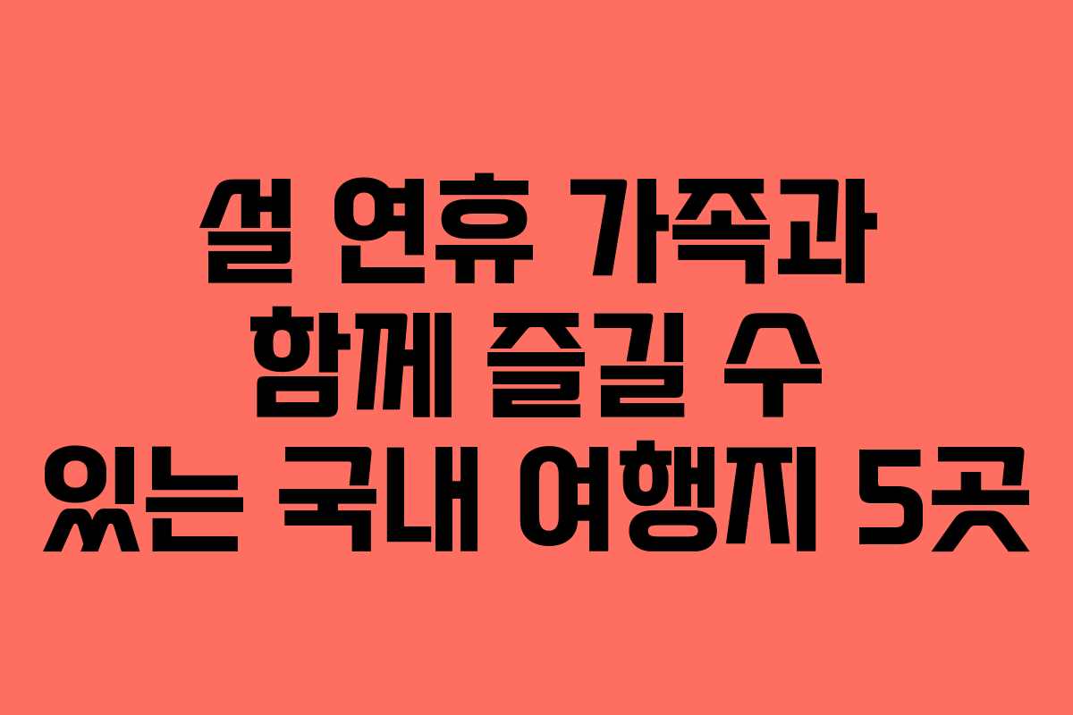 설 연휴 가족과 함께 즐길 수 있는 국내 여행지 5곳