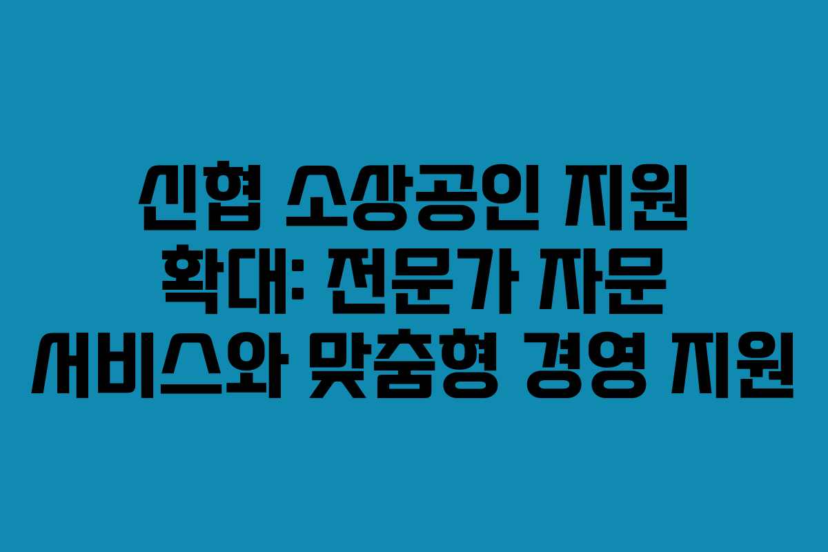 신협 소상공인 지원 확대: 전문가 자문 서비스와 맞춤형 경영 지원