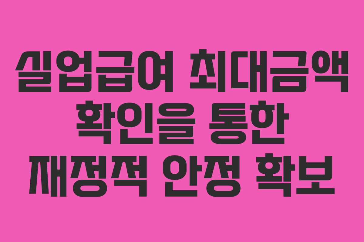 실업급여 최대금액 확인을 통한 재정적 안정 확보