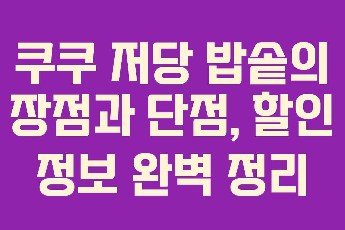 쿠쿠 저당 밥솥의 장점과 단점, 할인 정보 완벽 정리