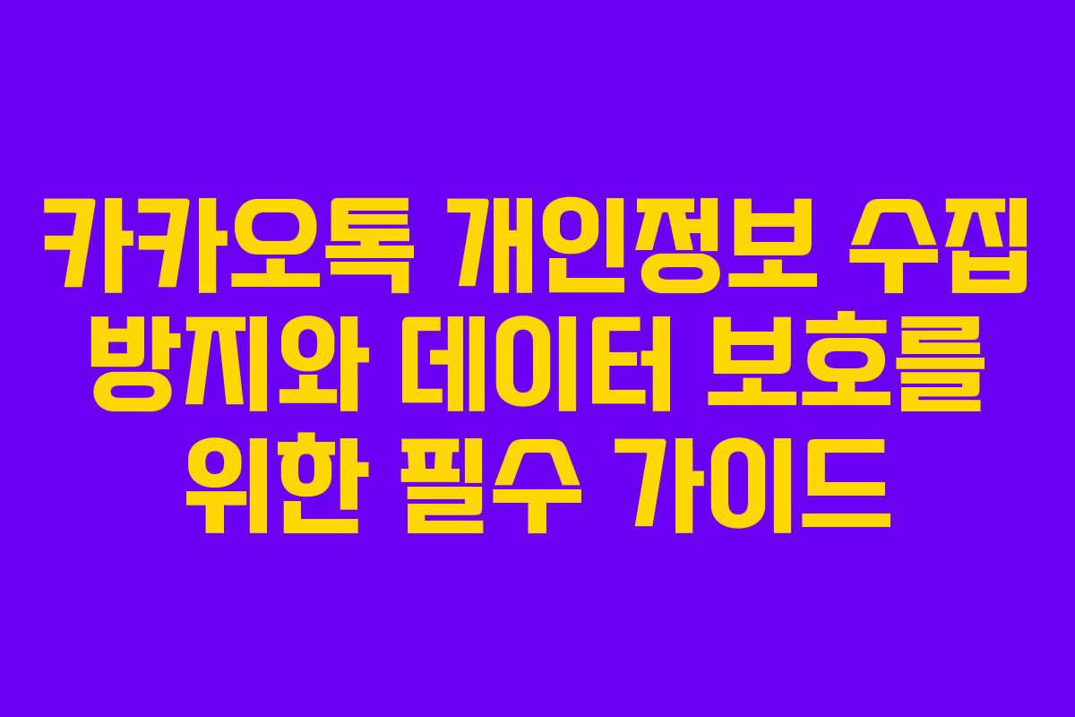 카카오톡 개인정보 수집 방지와 데이터 보호를 위한 필수 가이드