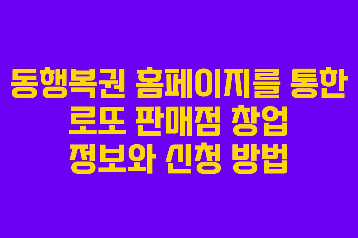 동행복권 홈페이지를 통한 로또 판매점 창업 정보와 신청 방법