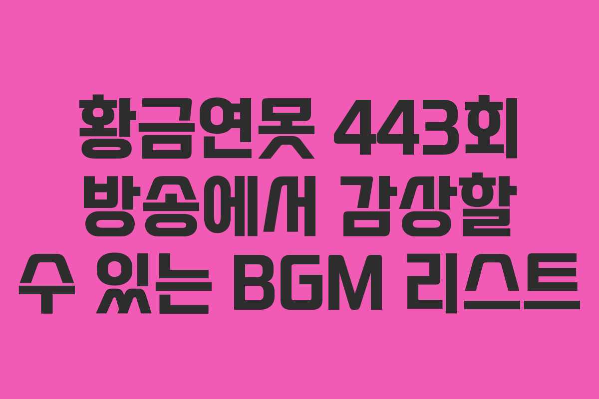 황금연못 443회 방송에서 감상할 수 있는 BGM 리스트