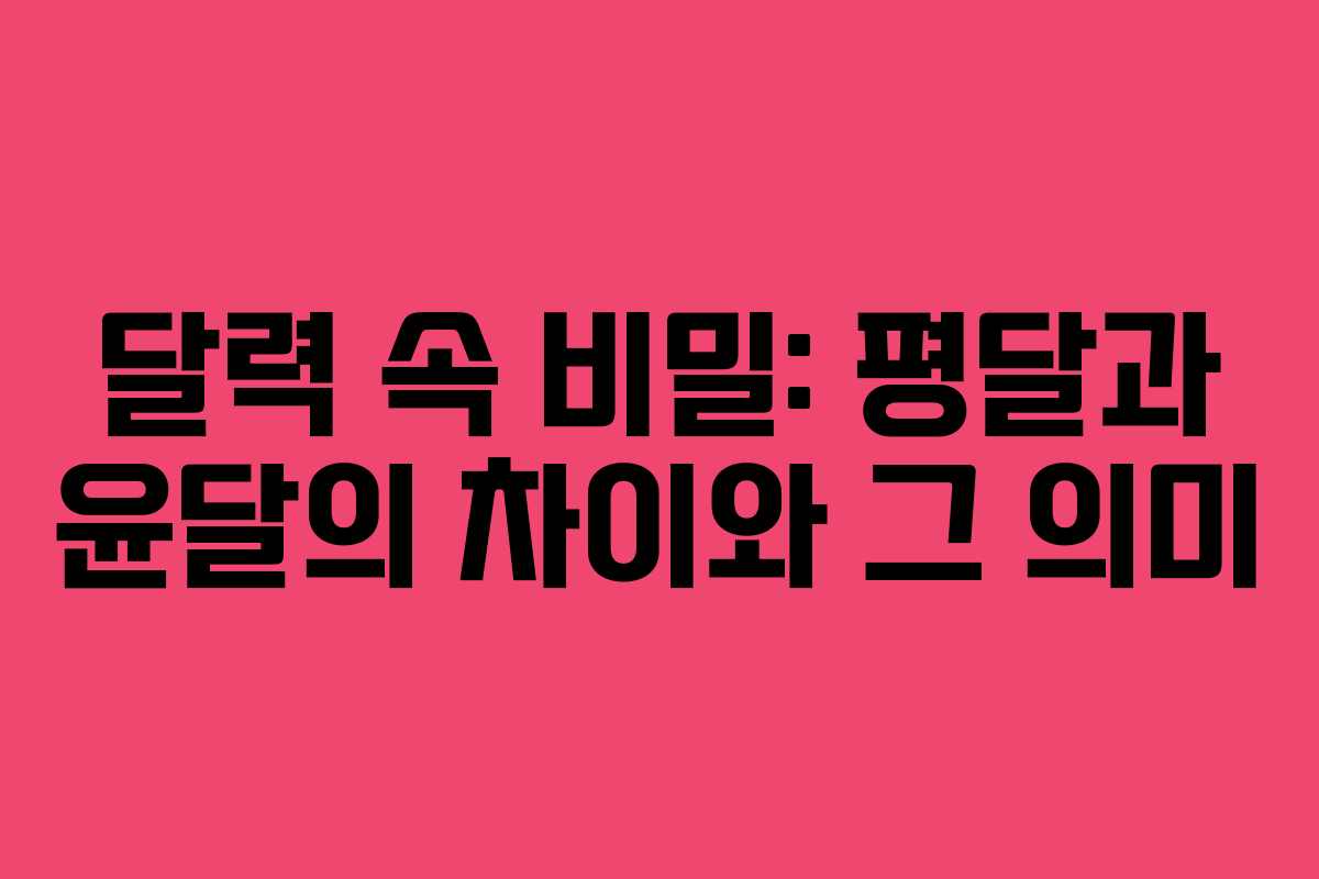 달력 속 비밀: 평달과 윤달의 차이와 그 의미