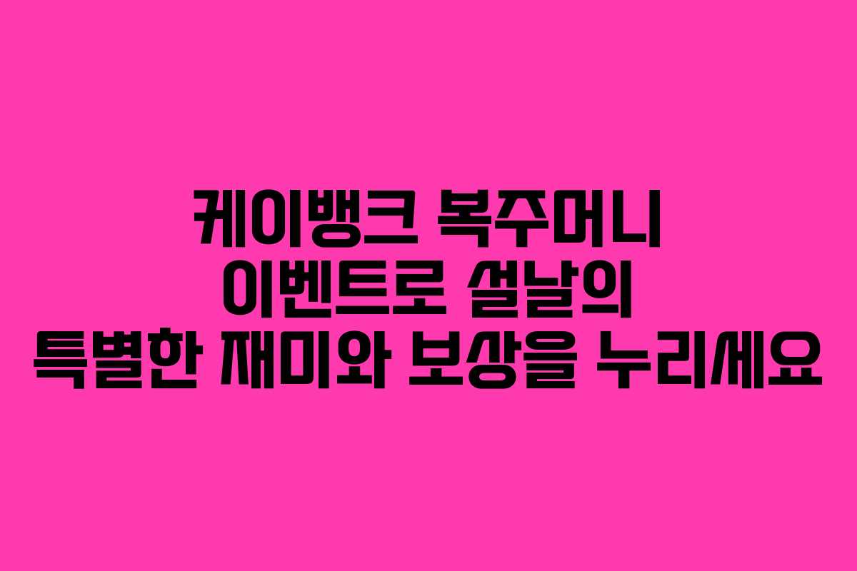 케이뱅크 복주머니 이벤트로 설날의 특별한 재미와 보상을 누리세요