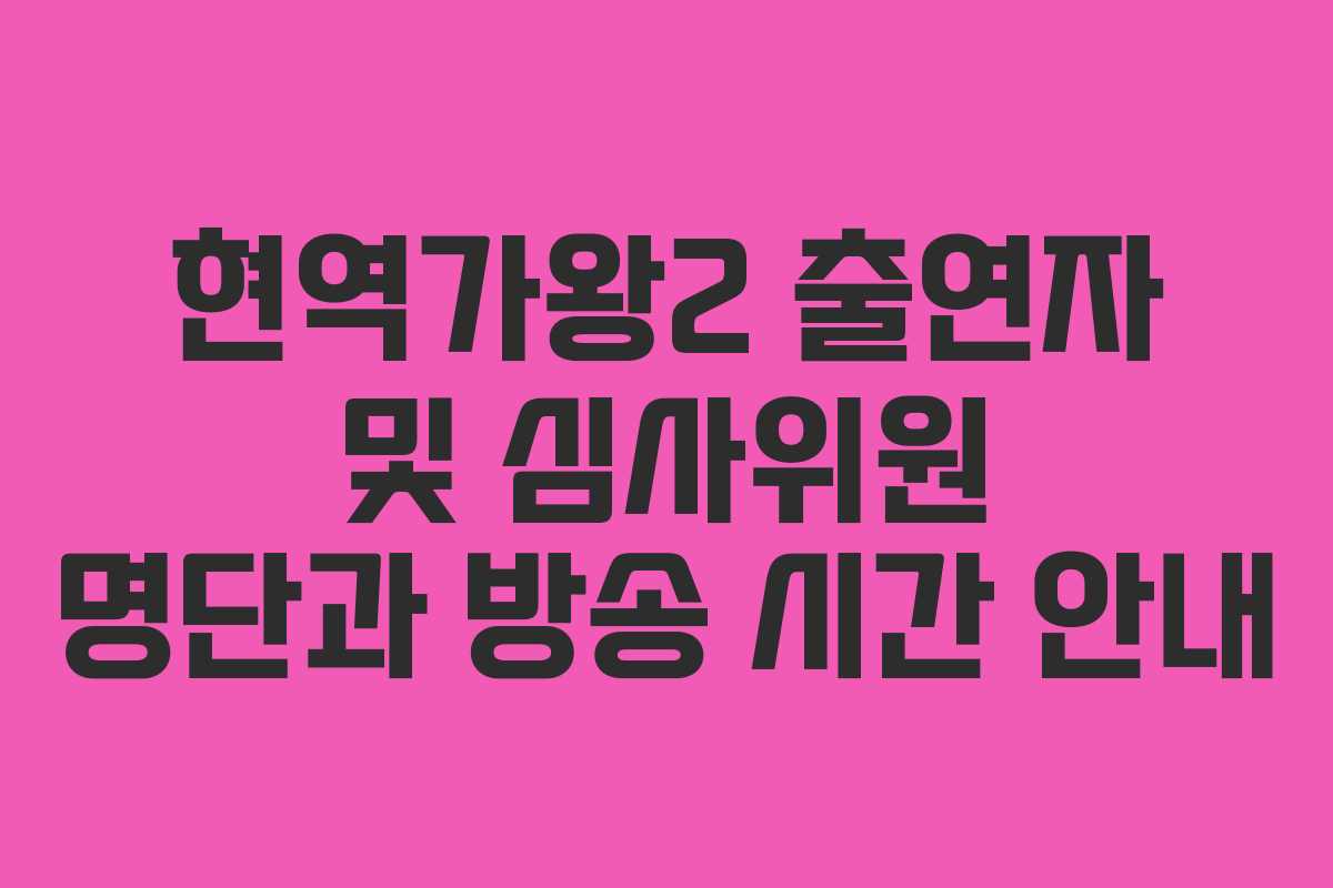 현역가왕2 출연자 및 심사위원 명단과 방송 시간 안내
