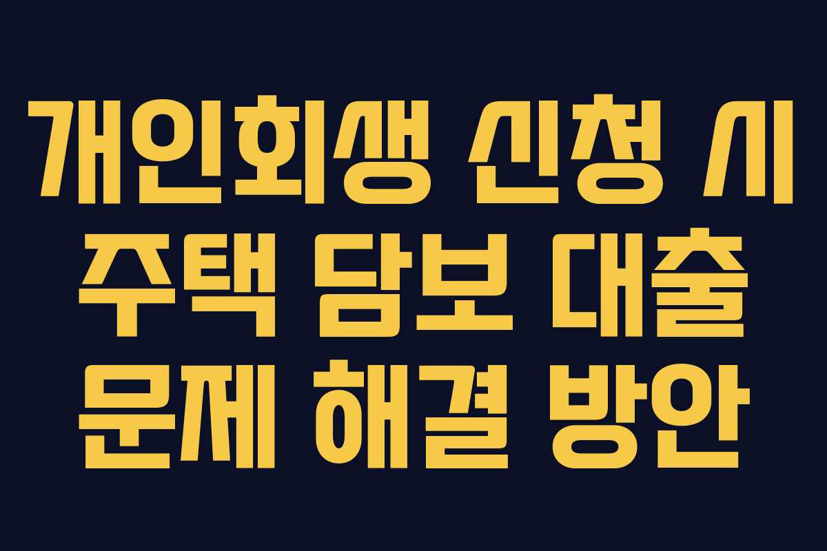 개인회생 신청 시 주택 담보 대출 문제 해결 방안