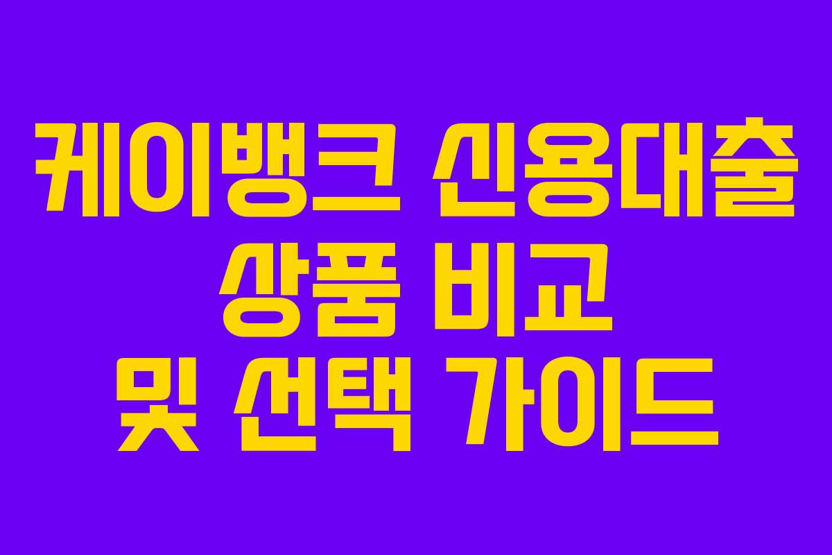 케이뱅크 신용대출 상품 비교 및 선택 가이드
