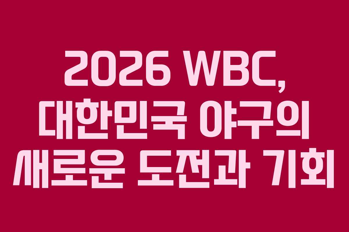 2026 WBC, 대한민국 야구의 새로운 도전과 기회