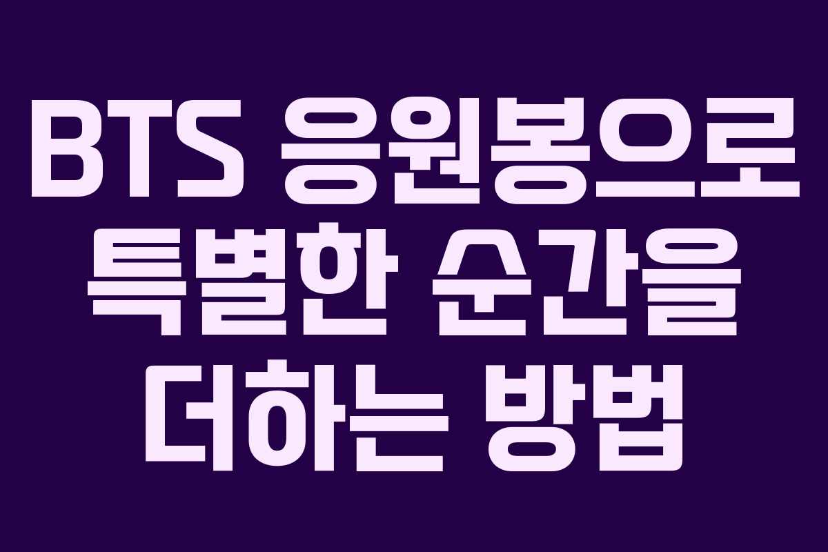 BTS 응원봉으로 특별한 순간을 더하는 방법