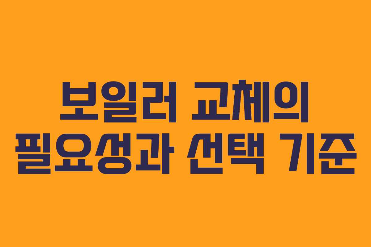 보일러 교체의 필요성과 선택 기준