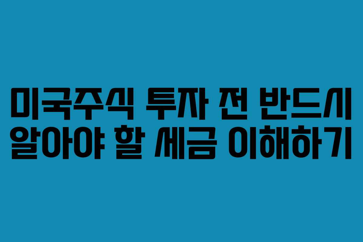 미국주식 투자 전 반드시 알아야 할 세금 이해하기