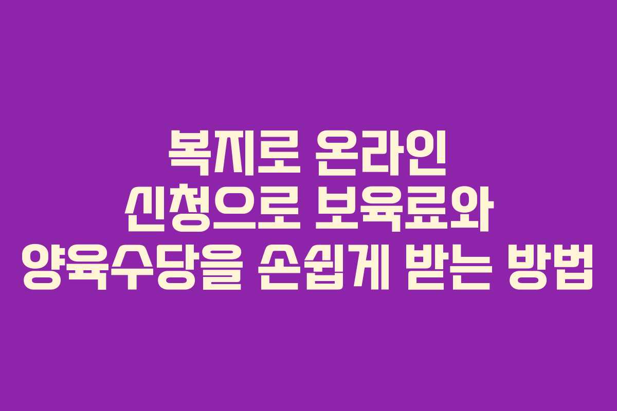 복지로 온라인 신청으로 보육료와 양육수당을 손쉽게 받는 방법