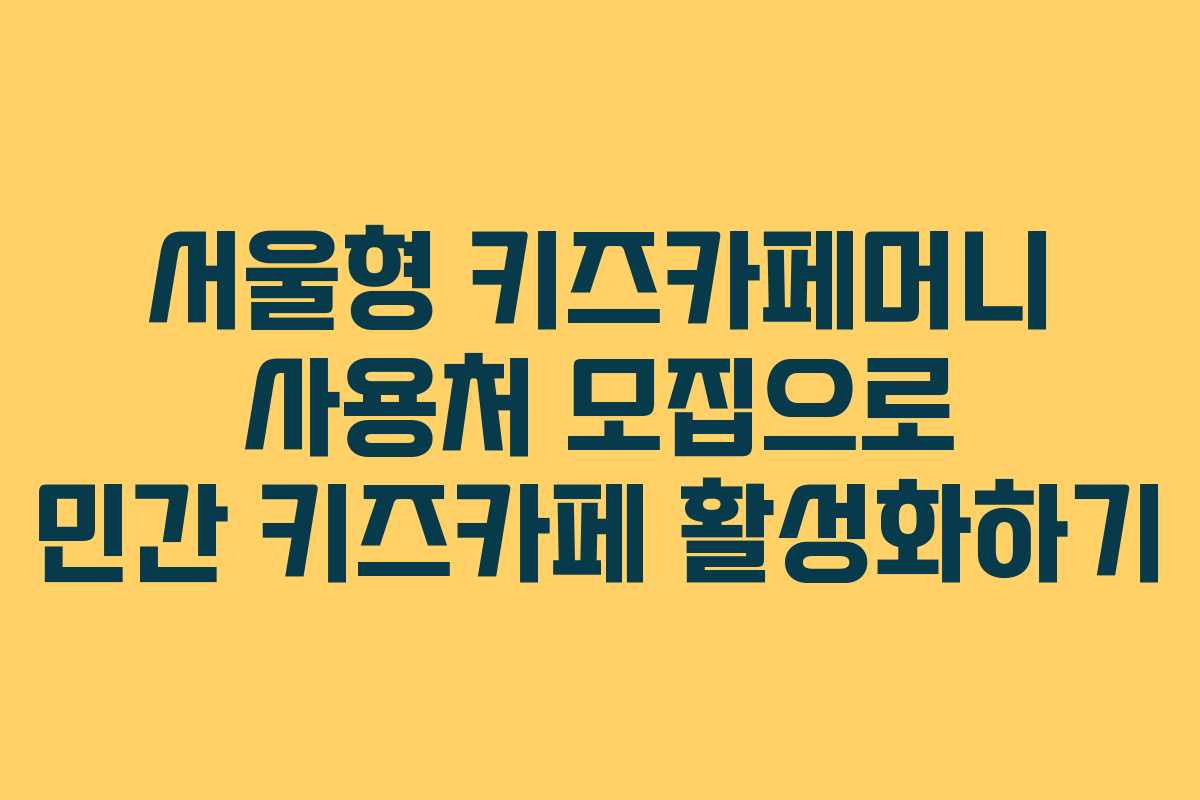 서울형 키즈카페머니 사용처 모집으로 민간 키즈카페 활성화하기