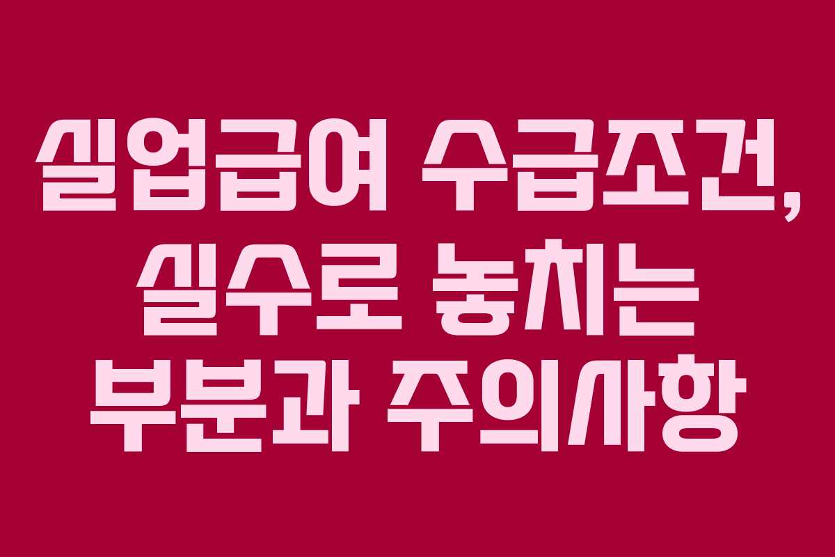 실업급여 수급조건, 실수로 놓치는 부분과 주의사항