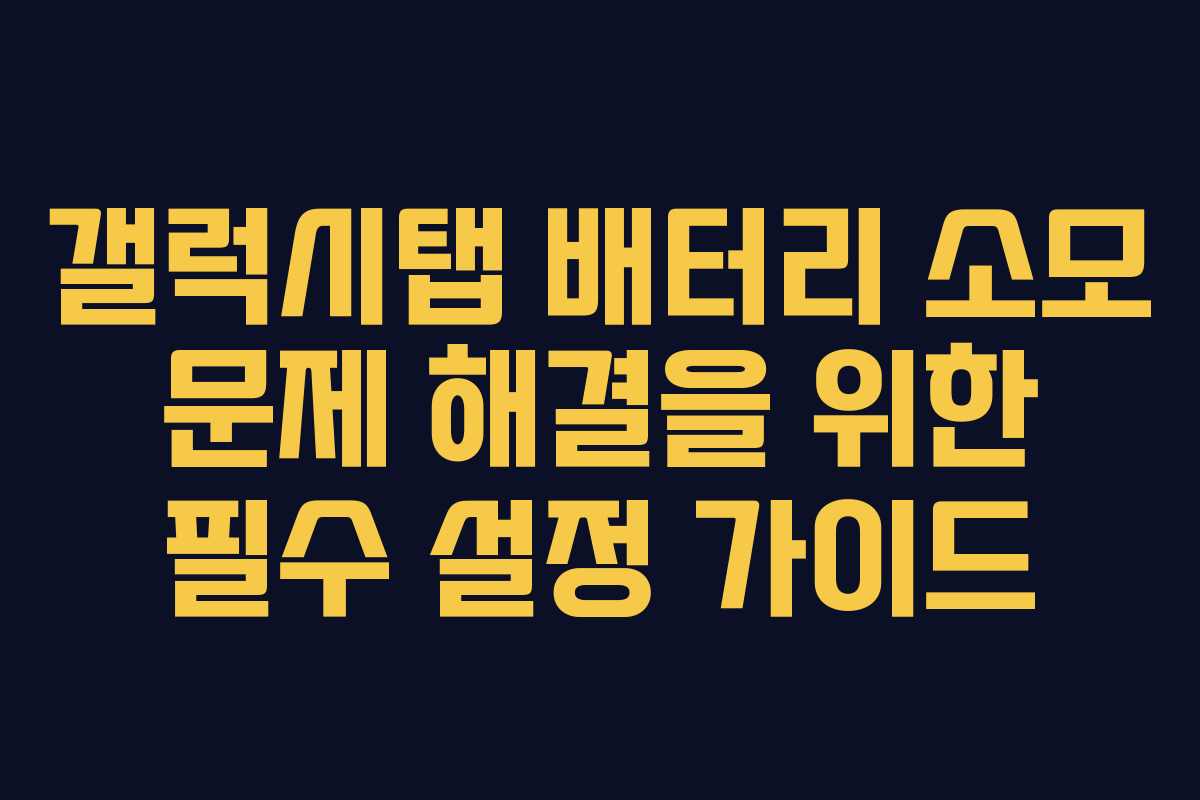갤럭시탭 배터리 소모 문제 해결을 위한 필수 설정 가이드