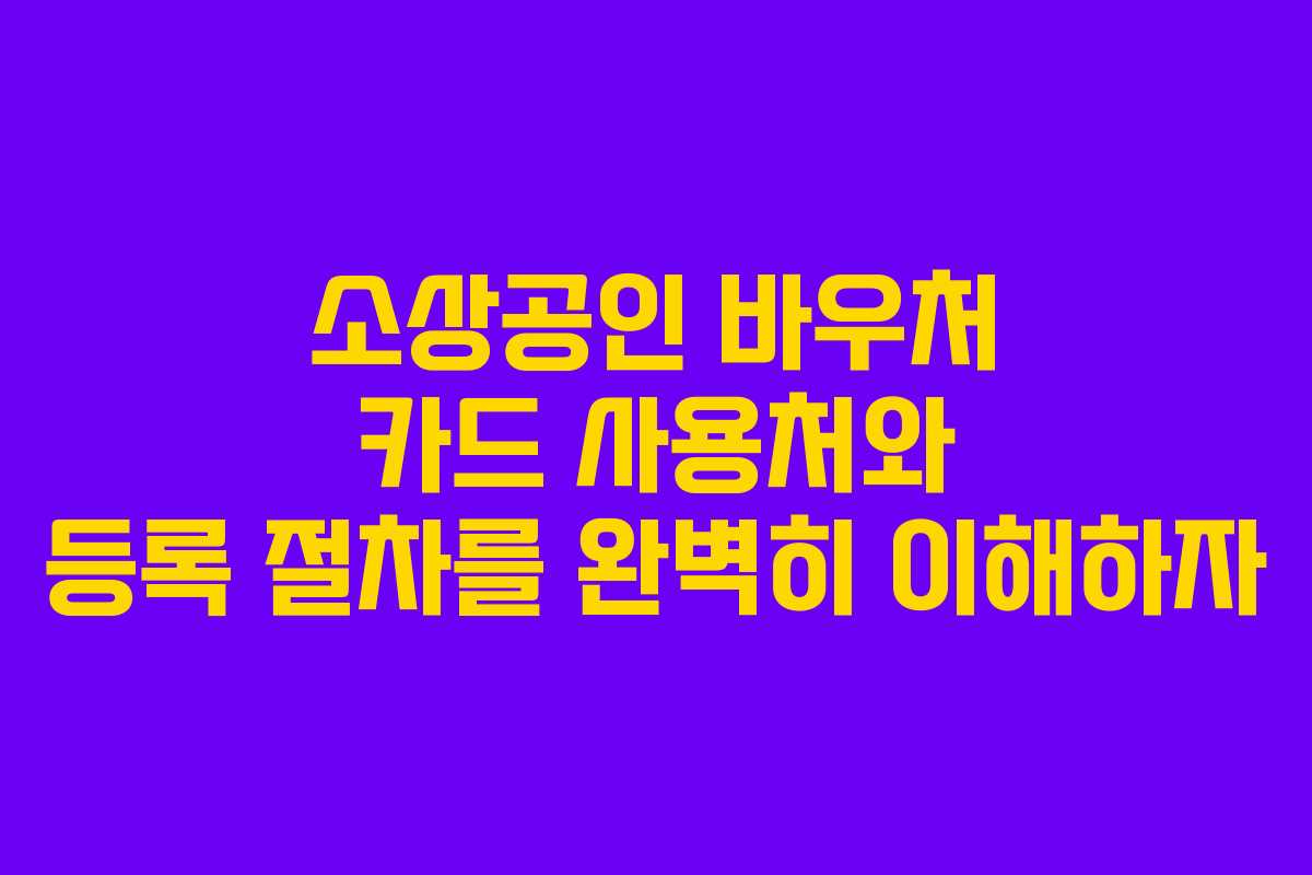 소상공인 바우처 카드 사용처와 등록 절차를 완벽히 이해하자