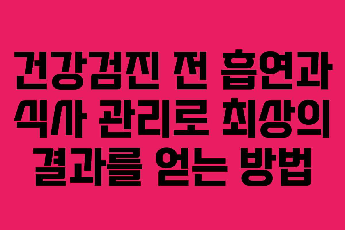 건강검진 전 흡연과 식사 관리로 최상의 결과를 얻는 방법