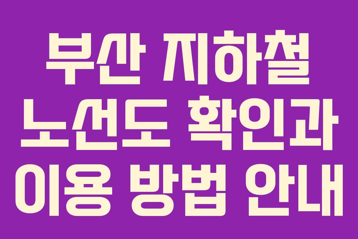 부산 지하철 노선도 확인과 이용 방법 안내