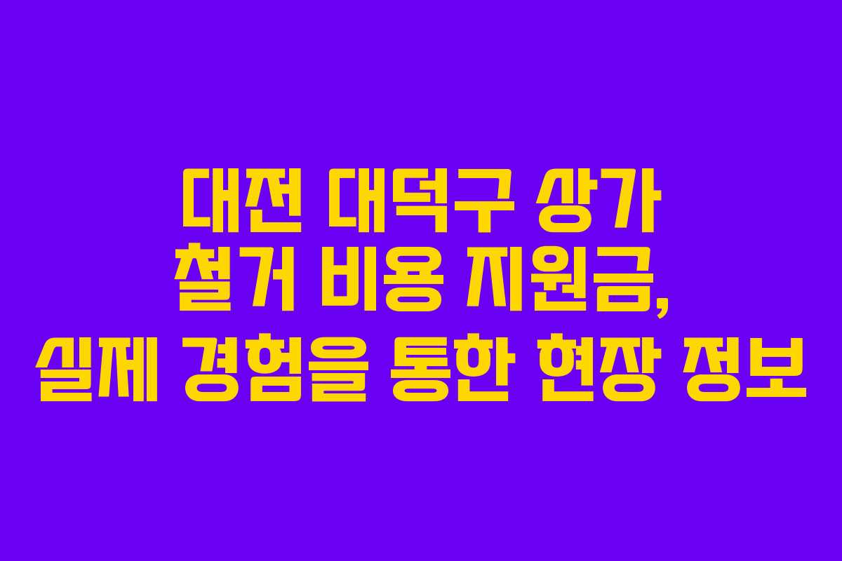 대전 대덕구 상가 철거 비용 지원금, 실제 경험을 통한 현장 정보