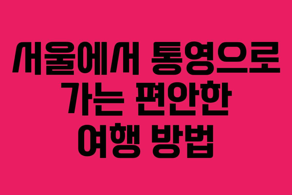 서울에서 통영으로 가는 편안한 여행 방법