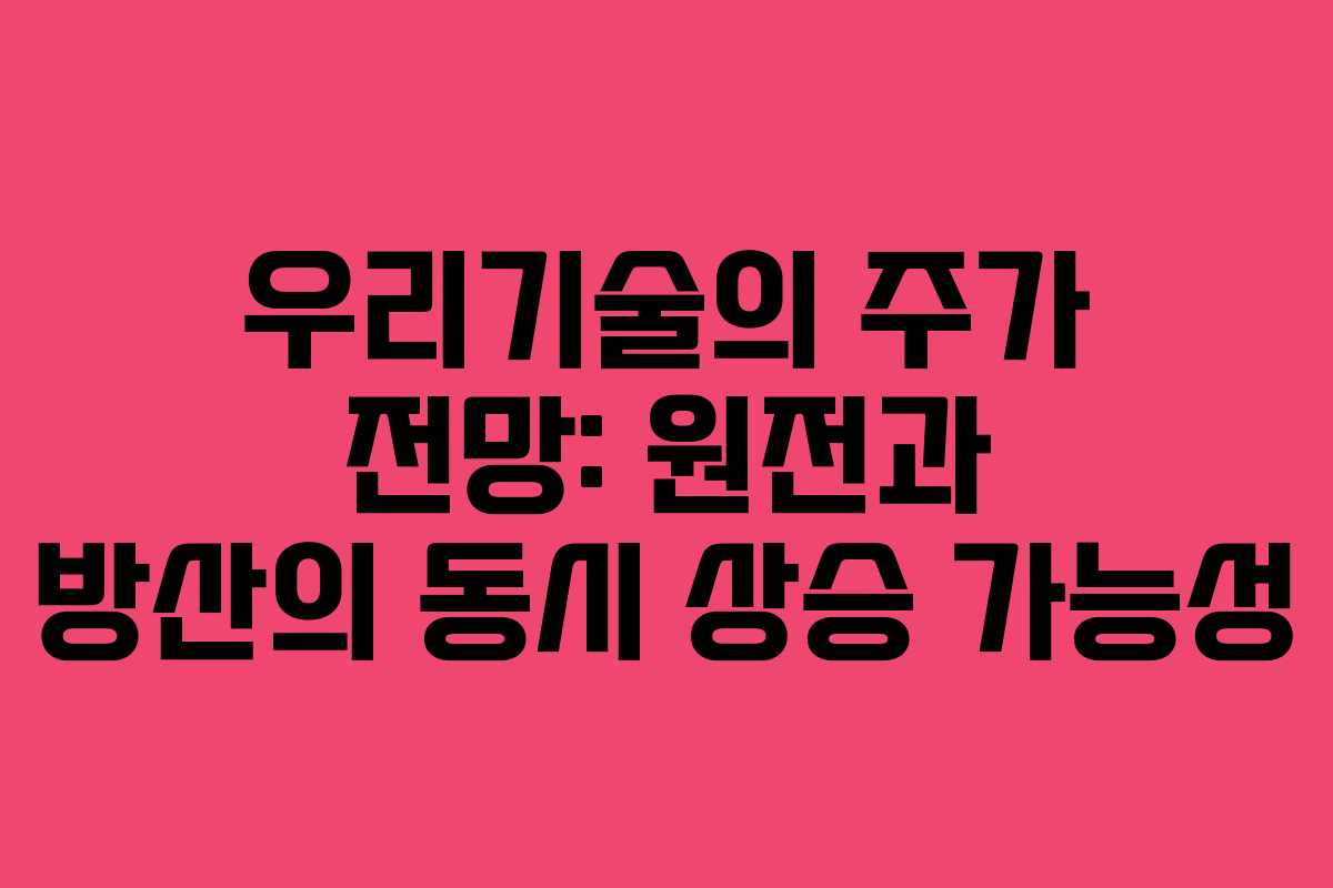 우리기술의 주가 전망: 원전과 방산의 동시 상승 가능성