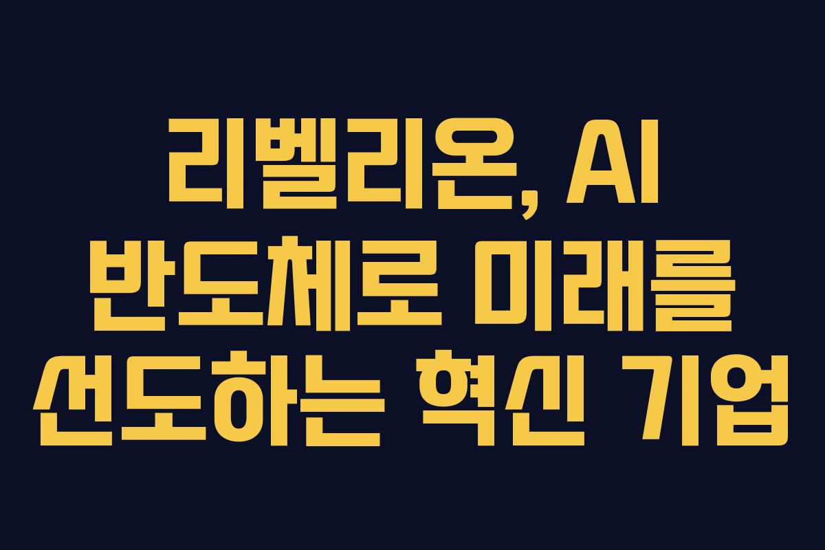 리벨리온, AI 반도체로 미래를 선도하는 혁신 기업
