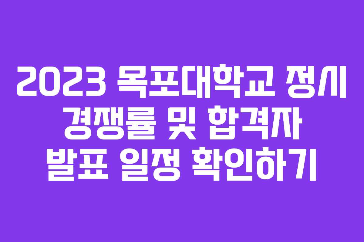 2023 목포대학교 정시 경쟁률 및 합격자 발표 일정 확인하기