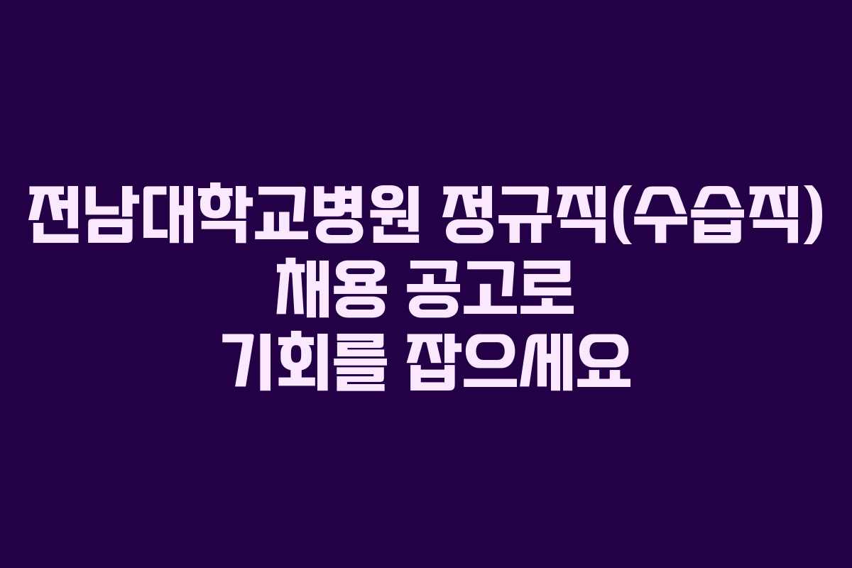 전남대학교병원 정규직(수습직) 채용 공고로 기회를 잡으세요