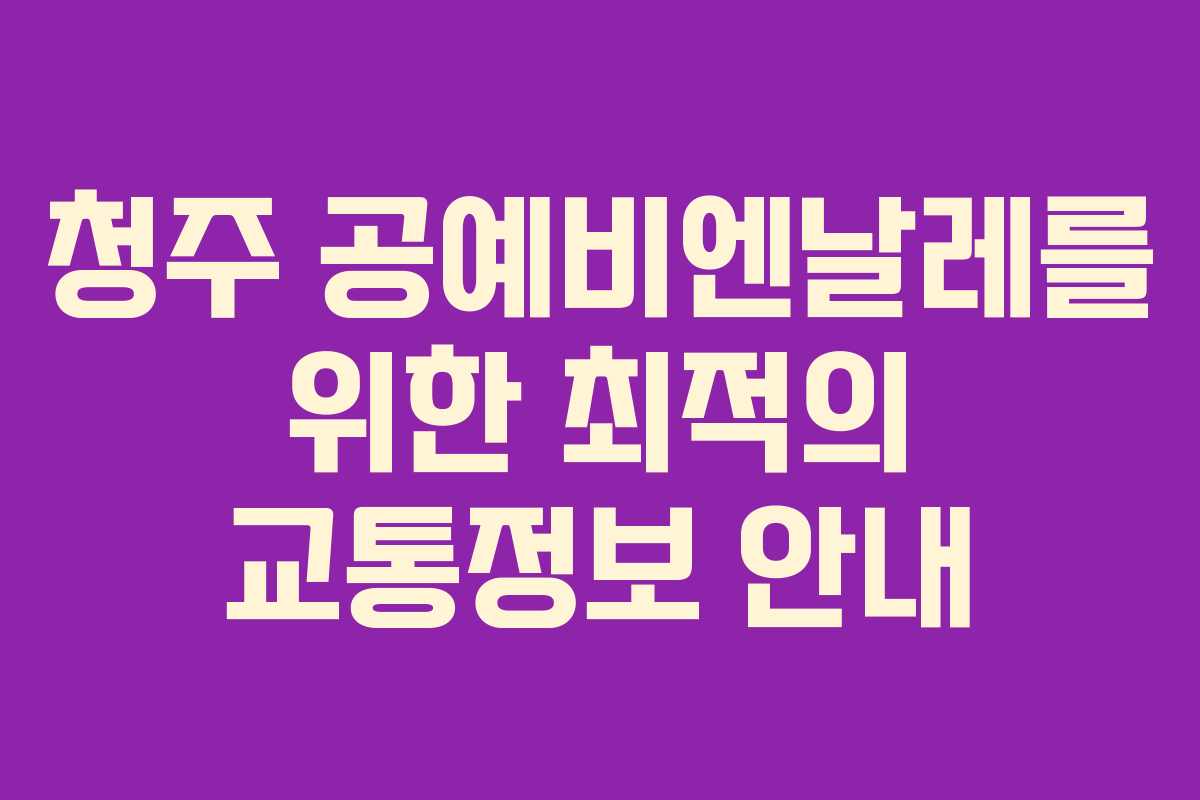 청주 공예비엔날레를 위한 최적의 교통정보 안내