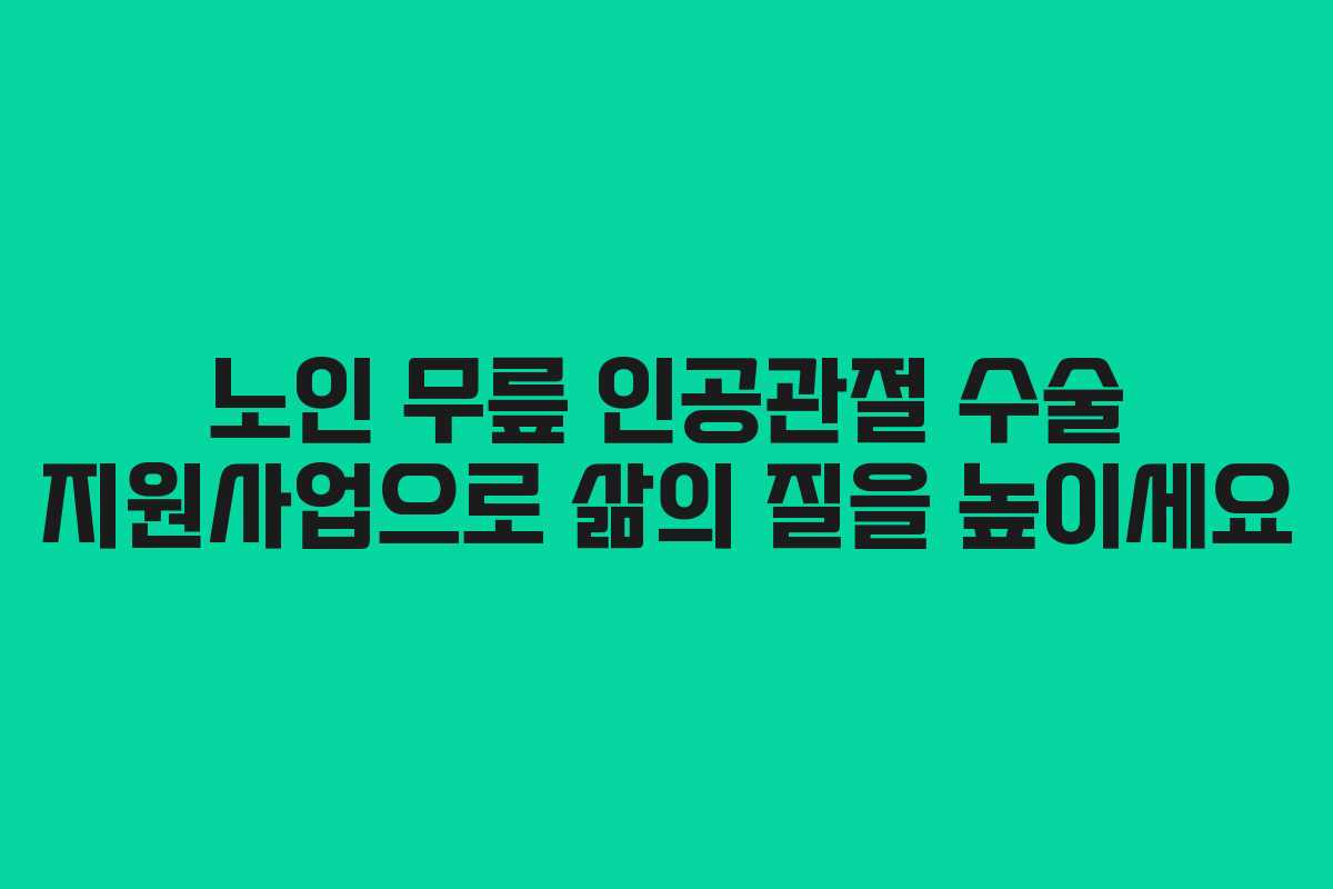 노인 무릎 인공관절 수술 지원사업으로 삶의 질을 높이세요