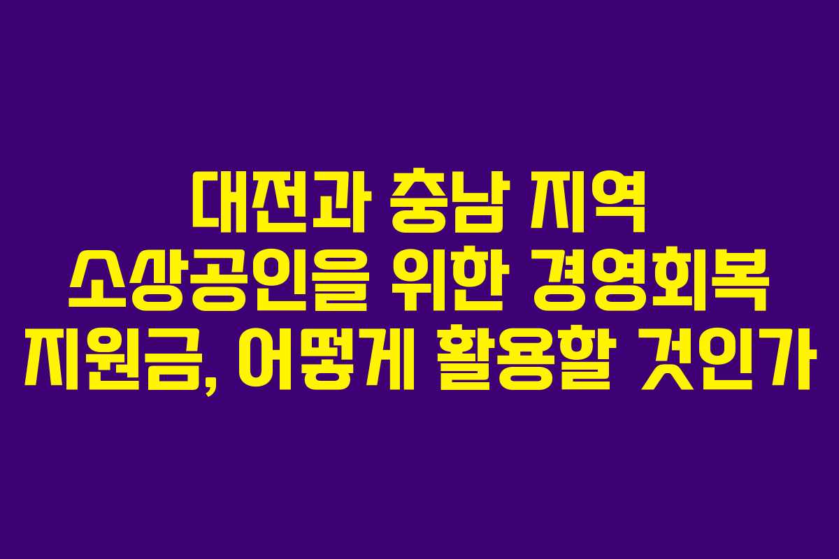 대전과 충남 지역 소상공인을 위한 경영회복 지원금, 어떻게 활용할 것인가