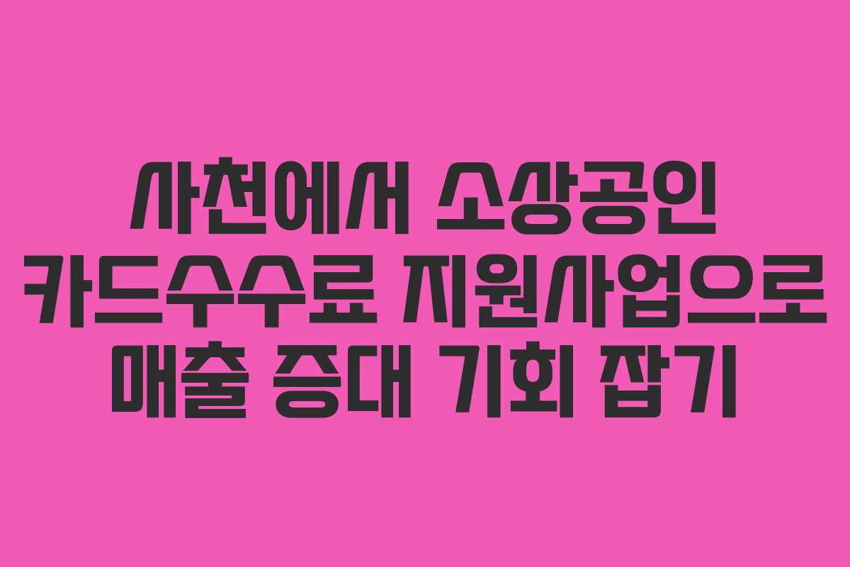 사천에서 소상공인 카드수수료 지원사업으로 매출 증대 기회 잡기