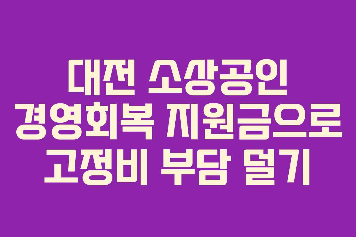 대전 소상공인 경영회복 지원금으로 고정비 부담 덜기