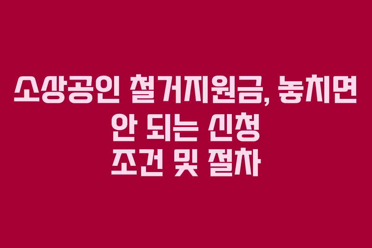 소상공인 철거지원금, 놓치면 안 되는 신청 조건 및 절차
