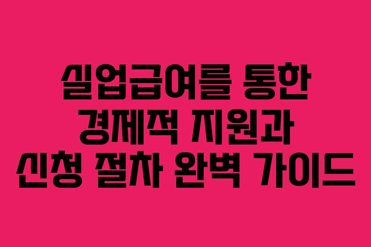 실업급여를 통한 경제적 지원과 신청 절차 완벽 가이드