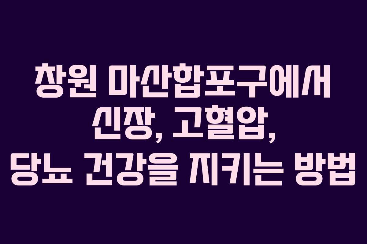 창원 마산합포구에서 신장, 고혈압, 당뇨 건강을 지키는 방법