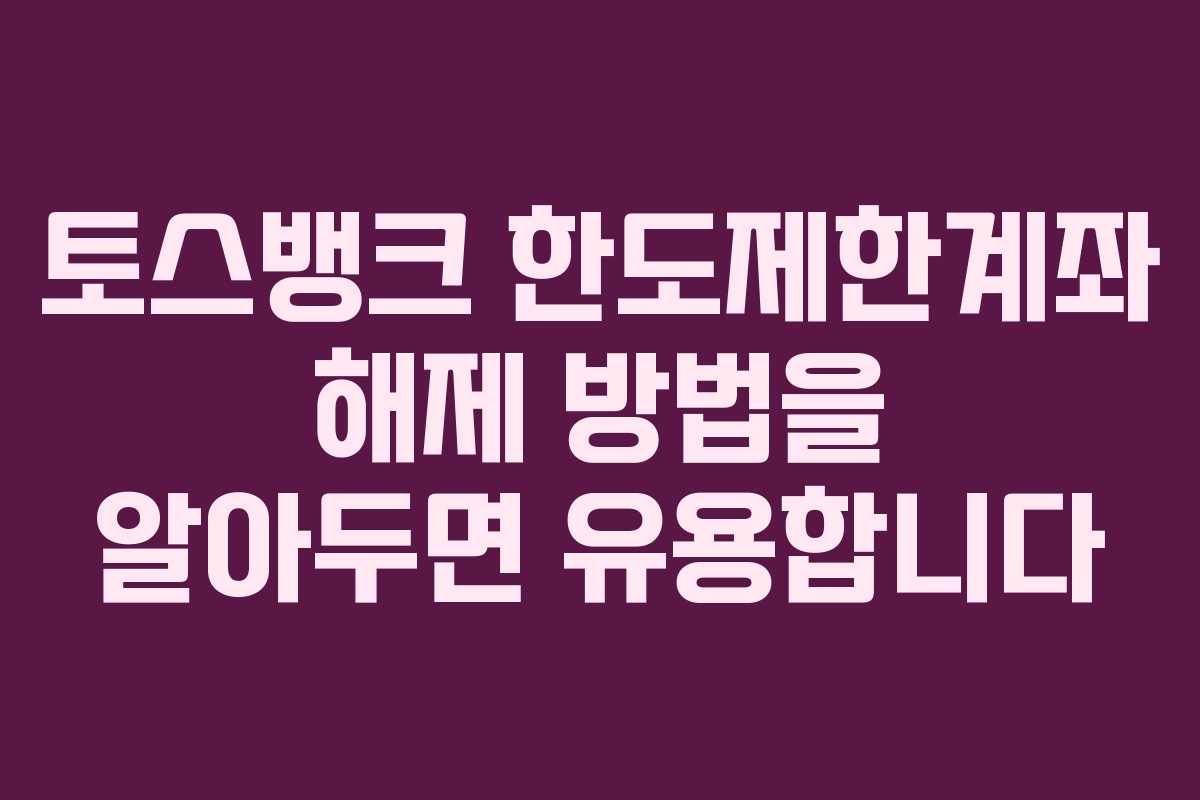 토스뱅크 한도제한계좌 해제 방법을 알아두면 유용합니다