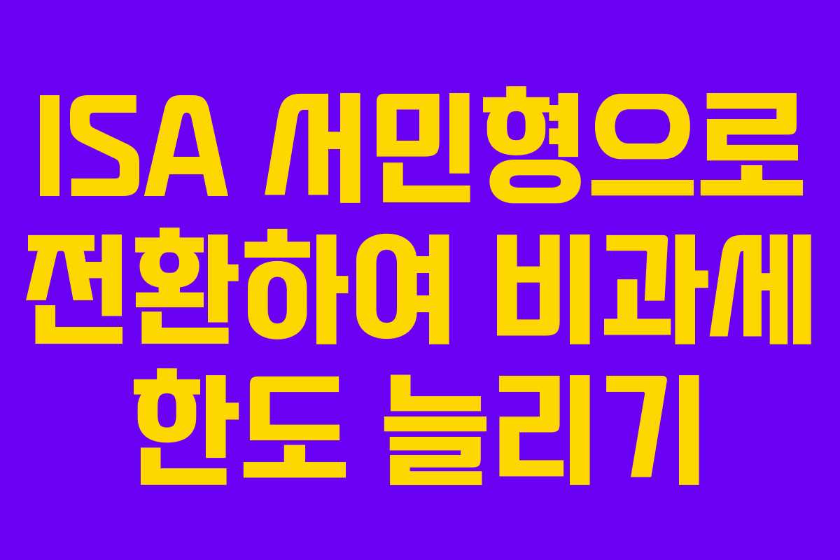 ISA 서민형으로 전환하여 비과세 한도 늘리기