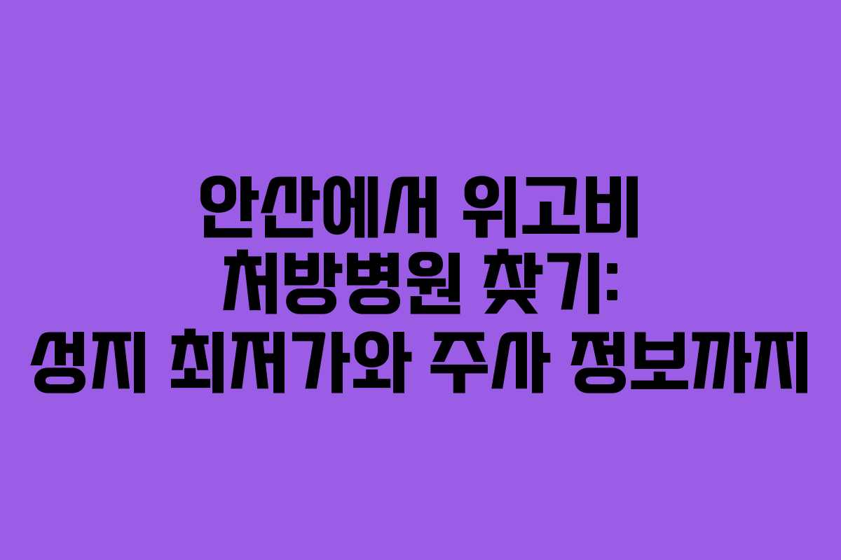 안산에서 위고비 처방병원 찾기: 성지 최저가와 주사 정보까지